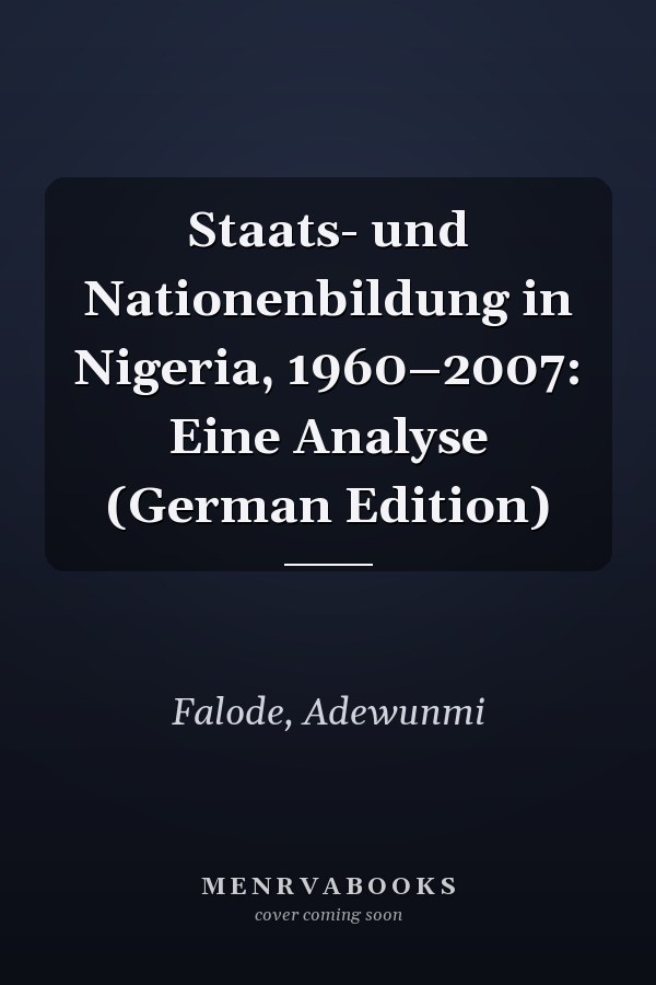 Staats- und Nationenbildung in Nigeria, 1960–2007: Eine Analyse (German Edition)