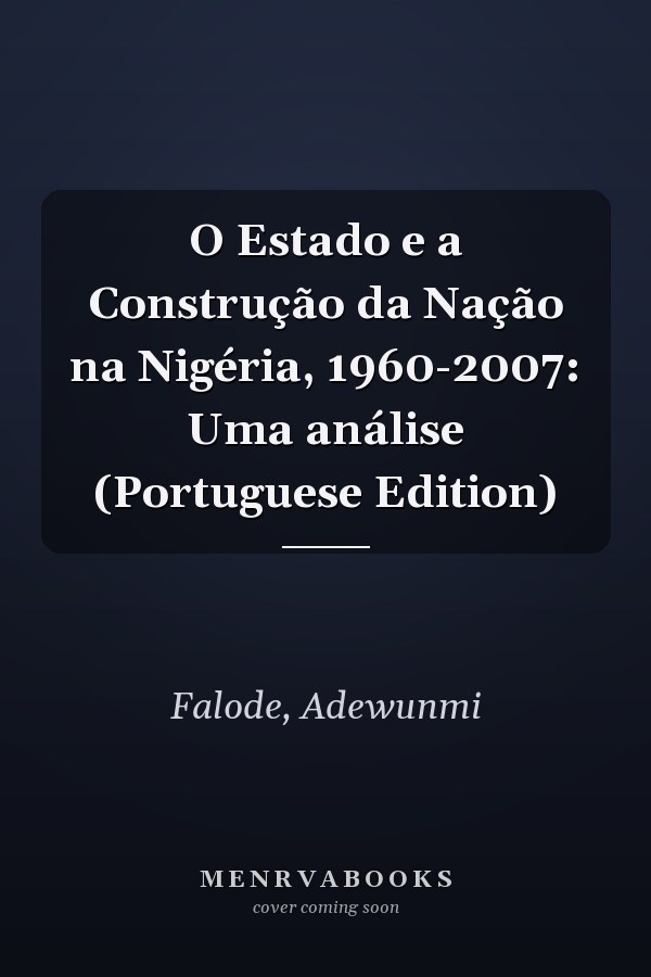 O Estado e a Construção da Nação na Nigéria, 1960-2007: Uma análise (Portuguese Edition)