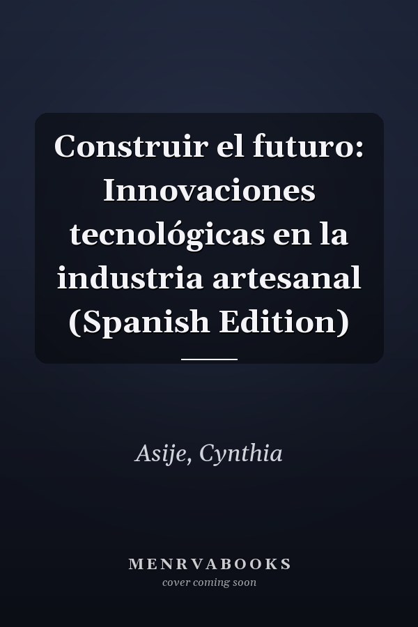 Construir el futuro: Innovaciones tecnológicas en la industria artesanal (Spanish Edition)