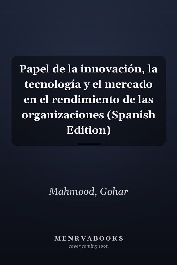 Papel de la innovación, la tecnología y el mercado en el rendimiento de las organizaciones (Spanish Edition)