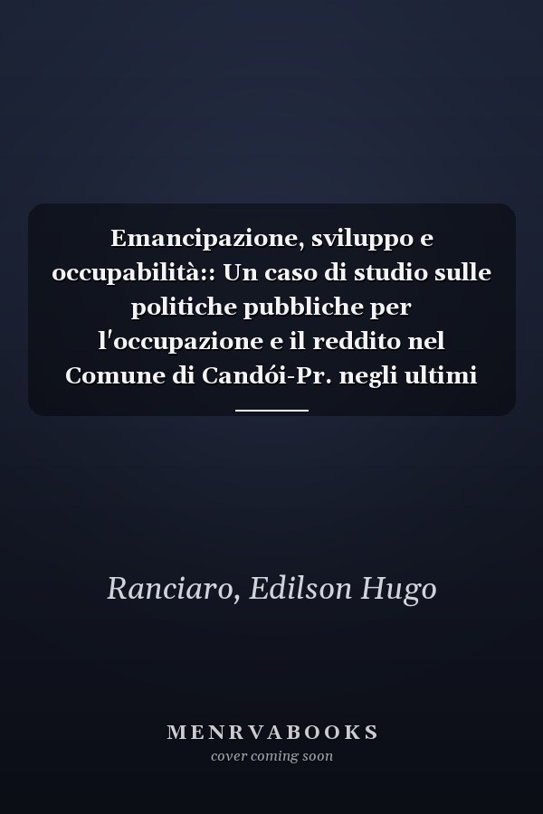 Emancipazione, sviluppo e occupabilità:: Un caso di studio sulle politiche pubbliche per l'occupazione e il reddito nel Comune di Candói-Pr. negli ultimi decenni (Italian Edition)