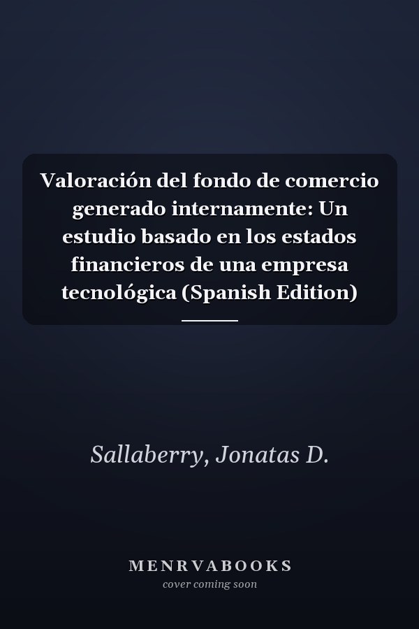 Valoración del fondo de comercio generado internamente: Un estudio basado en los estados financieros de una empresa tecnológica (Spanish Edition)