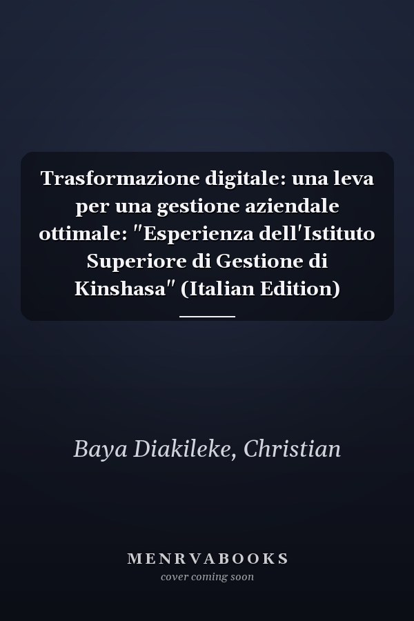 Trasformazione digitale: una leva per una gestione aziendale ottimale: "Esperienza dell'Istituto Superiore di Gestione di Kinshasa" (Italian Edition)