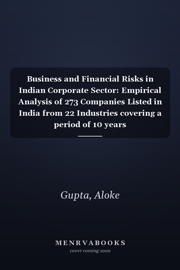 Business and Financial Risks in Indian Corporate Sector: Empirical Analysis of 273 Companies Listed in India from 22 Industries covering a period of 10 years