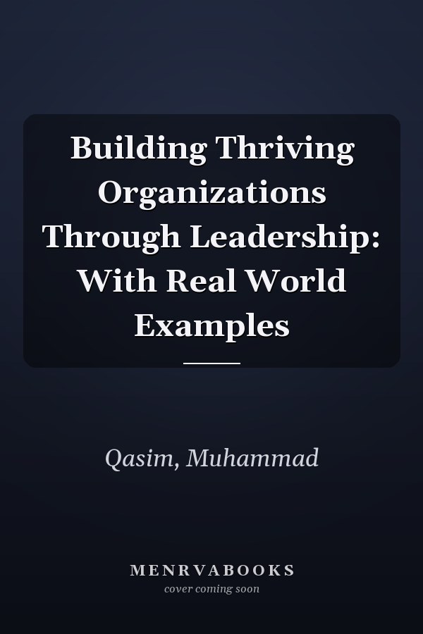 Building Thriving Organizations Through Leadership: With Real World Examples