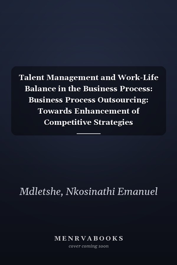 Talent Management and Work-Life Balance in the Business Process: Business Process Outsourcing: Towards Enhancement of Competitive Strategies