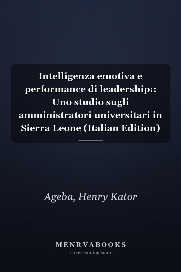 Intelligenza emotiva e performance di leadership:: Uno studio sugli amministratori universitari in Sierra Leone (Italian Edition)