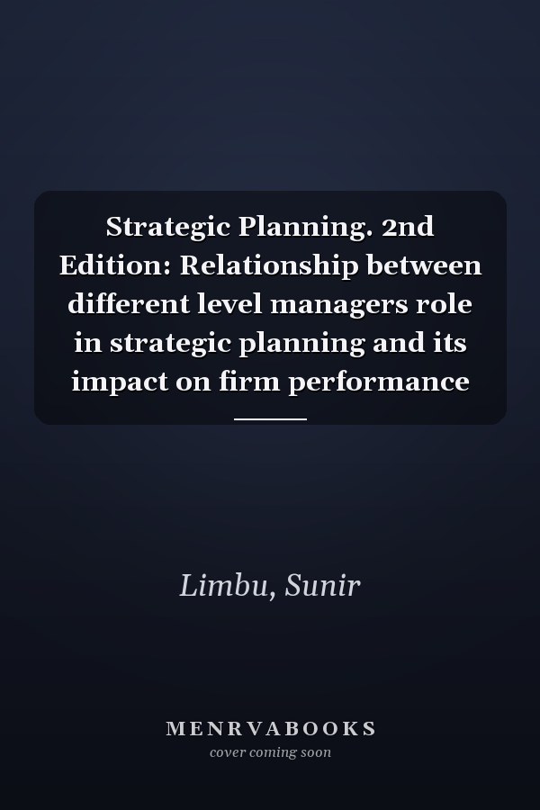Strategic Planning. 2nd Edition: Relationship between different level managers role in strategic planning and its impact on firm performance