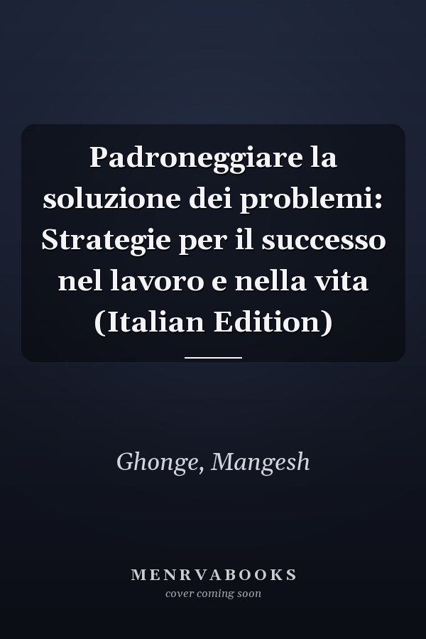 Padroneggiare la soluzione dei problemi: Strategie per il successo nel lavoro e nella vita (Italian Edition)