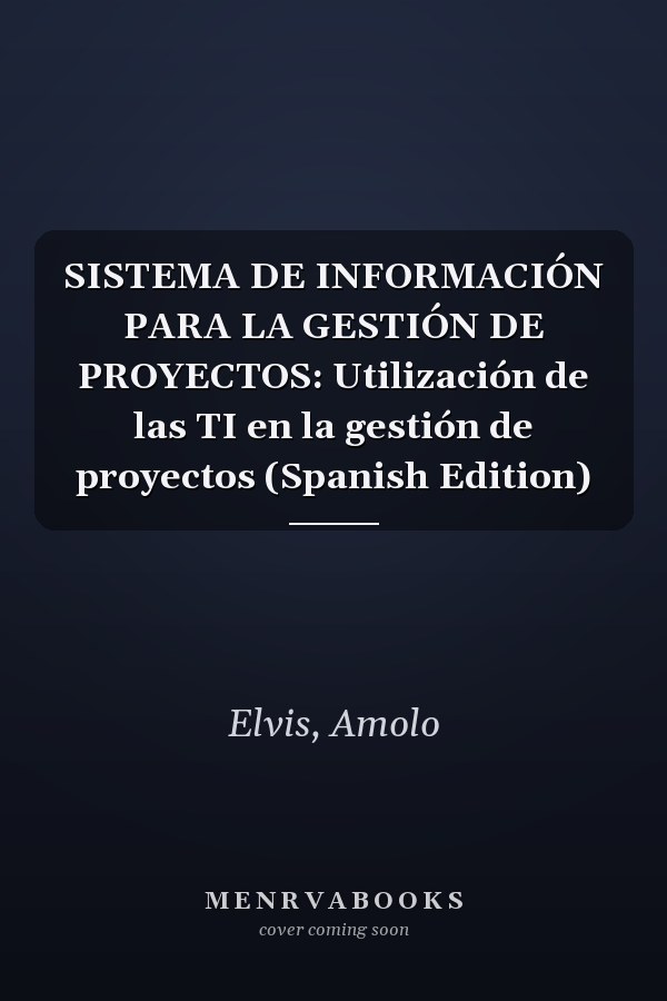 SISTEMA DE INFORMACIÓN PARA LA GESTIÓN DE PROYECTOS: Utilización de las TI en la gestión de proyectos (Spanish Edition)