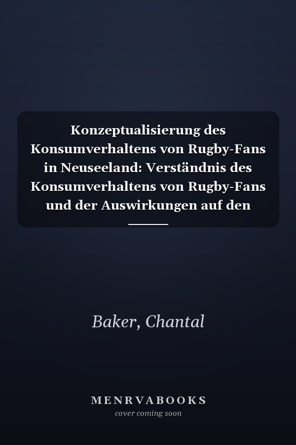Konzeptualisierung des Konsumverhaltens von Rugby-Fans in Neuseeland: Verständnis des Konsumverhaltens von Rugby-Fans und der Auswirkungen auf den Sportkonsum (German Edition)
