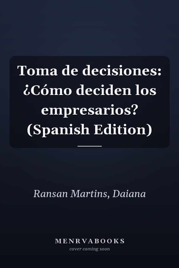 Toma de decisiones: ¿Cómo deciden los empresarios? (Spanish Edition)