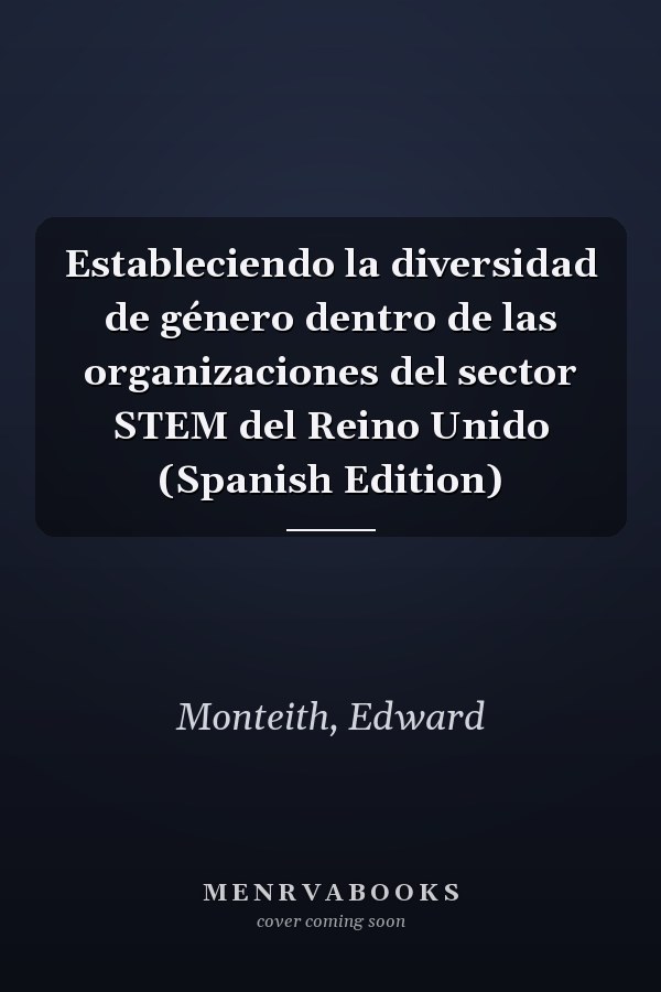 Estableciendo la diversidad de género dentro de las organizaciones del sector STEM del Reino Unido (Spanish Edition)