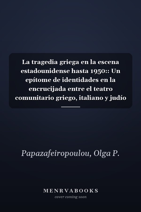La tragedia griega en la escena estadounidense hasta 1950:: Un epítome de identidades en la encrucijada entre el teatro comunitario griego, italiano y judío (Spanish Edition)