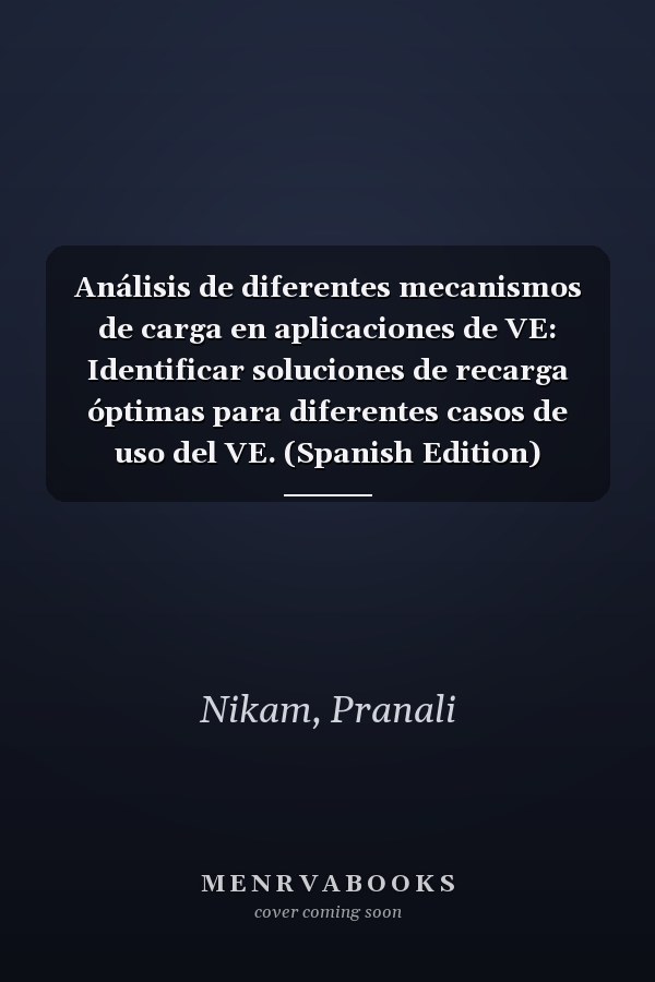 Análisis de diferentes mecanismos de carga en aplicaciones de VE: Identificar soluciones de recarga óptimas para diferentes casos de uso del VE. (Spanish Edition)
