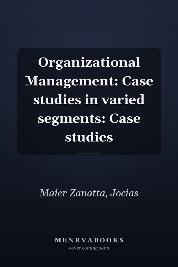 Organizational Management: Case studies in varied segments: Case studies