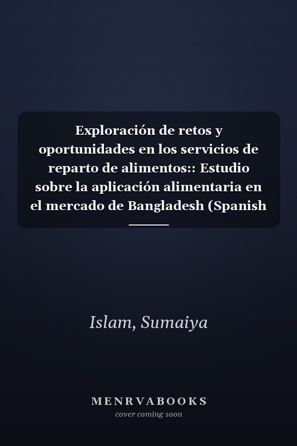 Exploración de retos y oportunidades en los servicios de reparto de alimentos:: Estudio sobre la aplicación alimentaria en el mercado de Bangladesh (Spanish Edition)