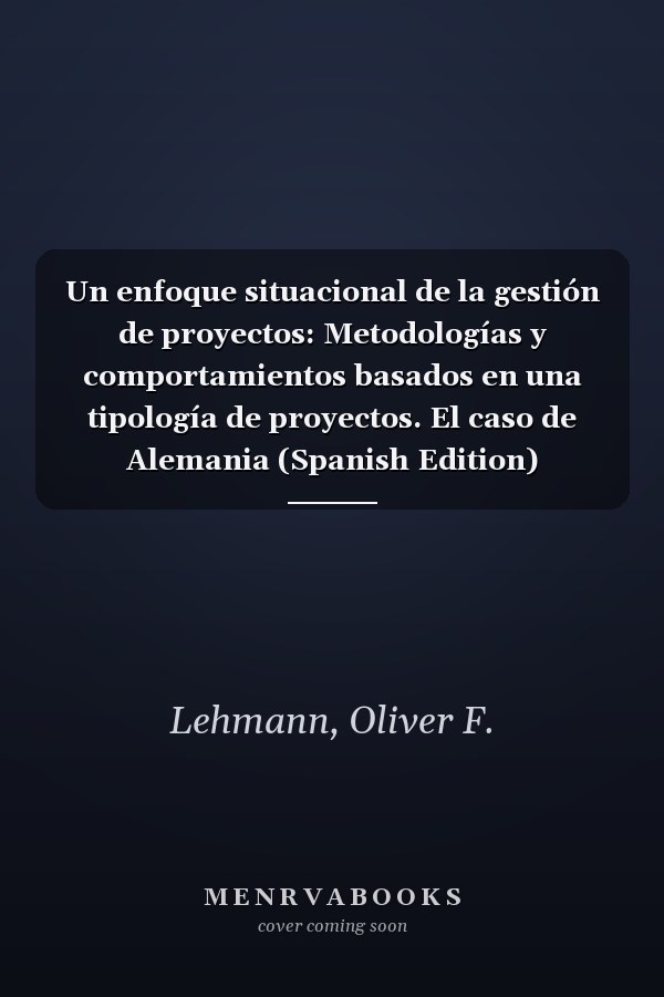 Un enfoque situacional de la gestión de proyectos: Metodologías y comportamientos basados en una tipología de proyectos. El caso de Alemania (Spanish Edition)