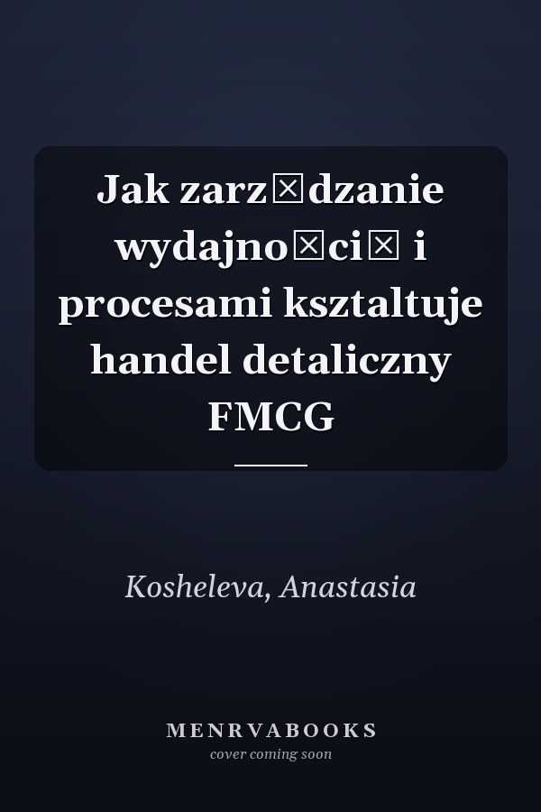 Jak zarządzanie wydajnością i procesami ksztaltuje handel detaliczny FMCG