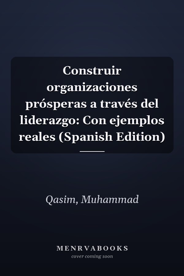 Construir organizaciones prósperas a través del liderazgo: Con ejemplos reales (Spanish Edition)