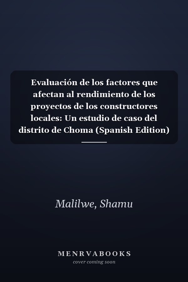 Evaluación de los factores que afectan al rendimiento de los proyectos de los constructores locales: Un estudio de caso del distrito de Choma (Spanish Edition)