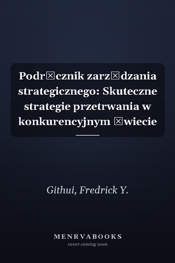 Podręcznik zarządzania strategicznego: Skuteczne strategie przetrwania w konkurencyjnym świecie
