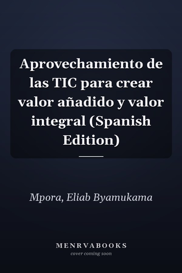 Aprovechamiento de las TIC para crear valor añadido y valor integral (Spanish Edition)