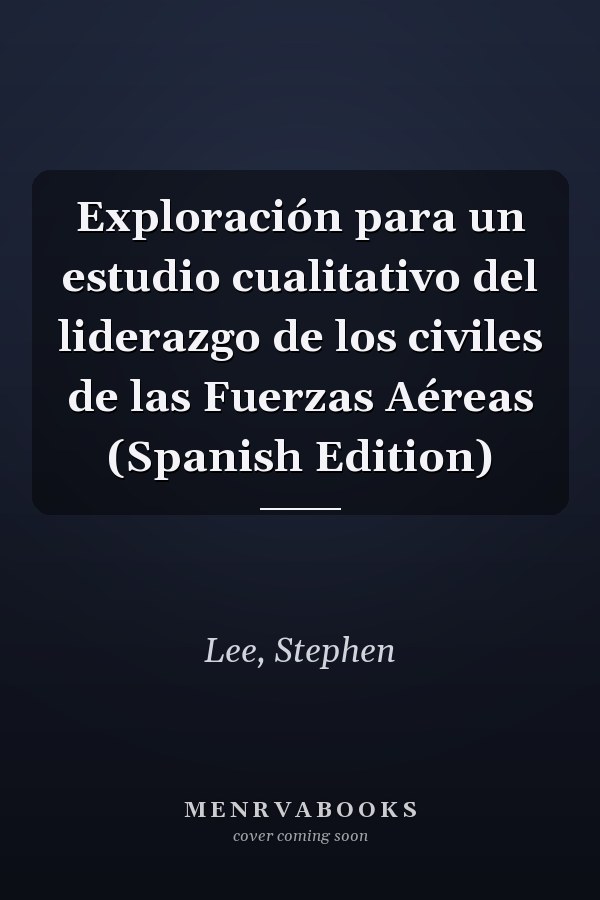 Exploración para un estudio cualitativo del liderazgo de los civiles de las Fuerzas Aéreas (Spanish Edition)