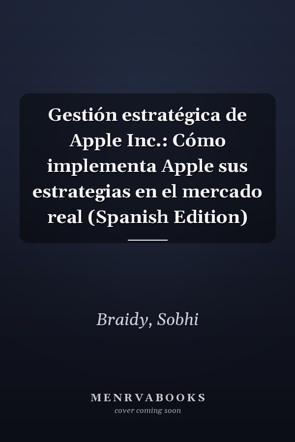 Gestión estratégica de Apple Inc.: Cómo implementa Apple sus estrategias en el mercado real (Spanish Edition)