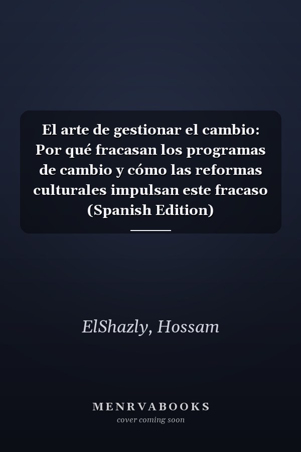 El arte de gestionar el cambio: Por qué fracasan los programas de cambio y cómo las reformas culturales impulsan este fracaso (Spanish Edition)