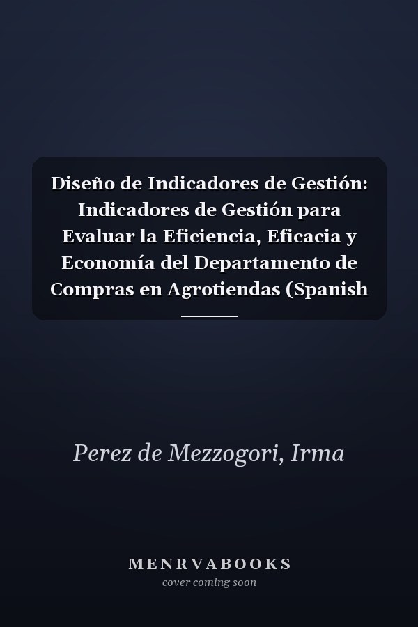 Diseño de Indicadores de Gestión: Indicadores de Gestión para Evaluar la Eficiencia, Eficacia y Economía del Departamento de Compras en Agrotiendas (Spanish Edition)