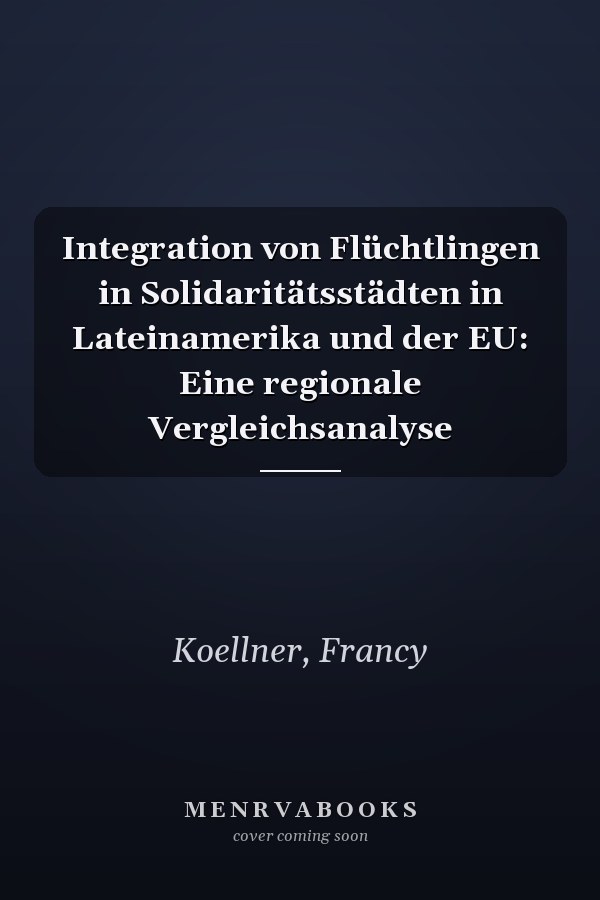 Integration von Flüchtlingen in Solidaritätsstädten in Lateinamerika und der EU: Eine regionale Vergleichsanalyse