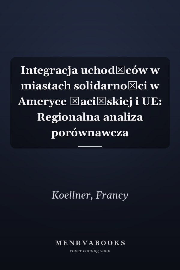 Integracja uchodźców w miastach solidarności w Ameryce Łacińskiej i UE: Regionalna analiza porównawcza
