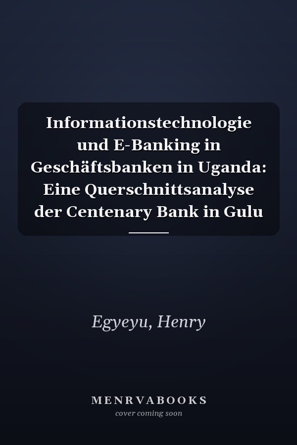 Informationstechnologie und E-Banking in Geschäftsbanken in Uganda: Eine Querschnittsanalyse der Centenary Bank in Gulu