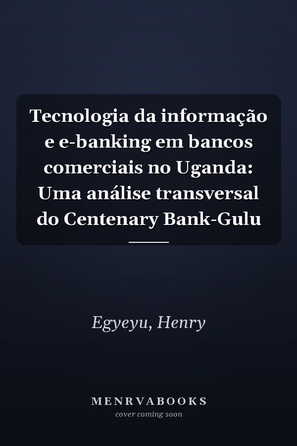 Tecnologia da informação e e-banking em bancos comerciais no Uganda: Uma análise transversal do Centenary Bank-Gulu