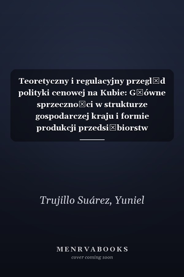 Teoretyczny i regulacyjny przegląd polityki cenowej na Kubie: Główne sprzeczności w strukturze gospodarczej kraju i formie produkcji przedsiębiorstw