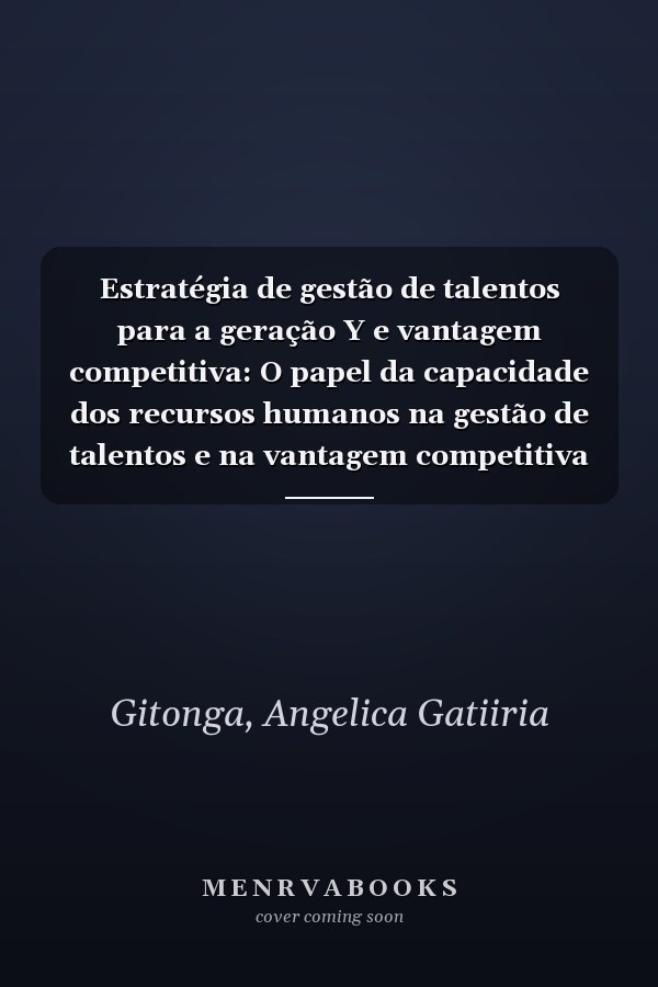 Estratégia de gestão de talentos para a geração Y e vantagem competitiva: O papel da capacidade dos recursos humanos na gestão de talentos e na vantagem competitiva