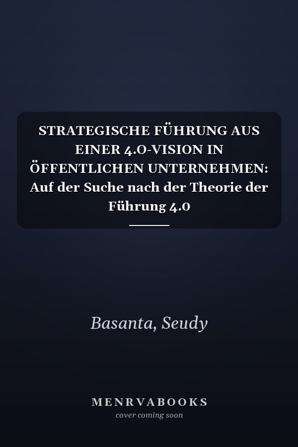 STRATEGISCHE FÜHRUNG AUS EINER 4.O-VISION IN ÖFFENTLICHEN UNTERNEHMEN: Auf der Suche nach der Theorie der Führung 4.0