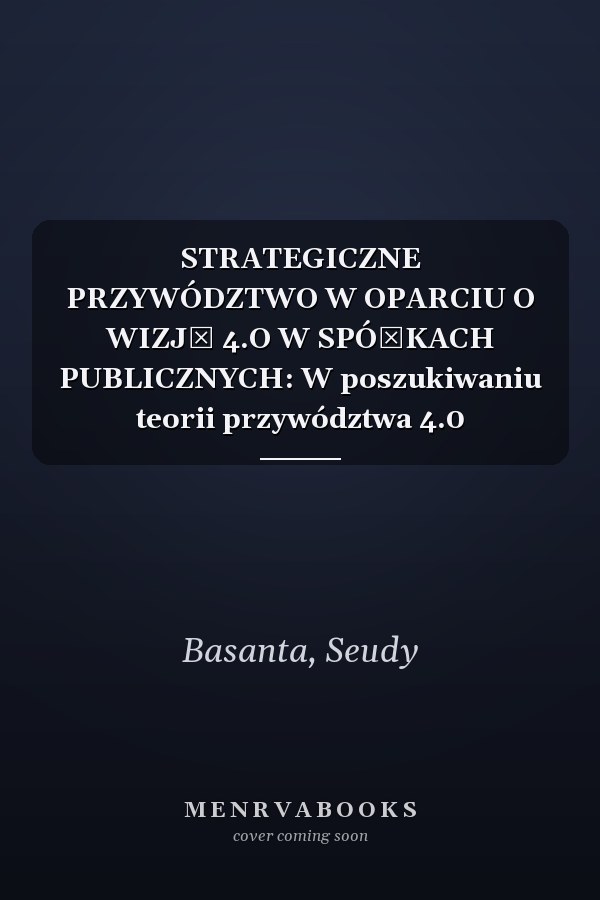 STRATEGICZNE PRZYWÓDZTWO W OPARCIU O WIZJĘ 4.O W SPÓŁKACH PUBLICZNYCH: W poszukiwaniu teorii przywództwa 4.0