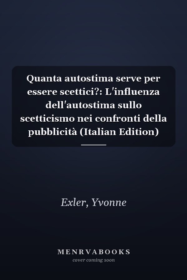 Quanta autostima serve per essere scettici?: L'influenza dell'autostima sullo scetticismo nei confronti della pubblicità (Italian Edition)