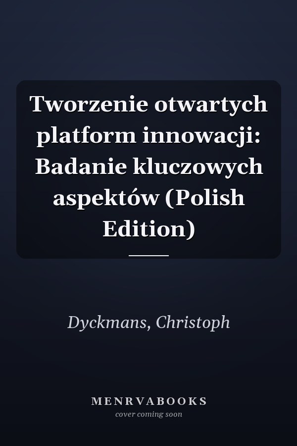 Tworzenie otwartych platform innowacji: Badanie kluczowych aspektów (Polish Edition)