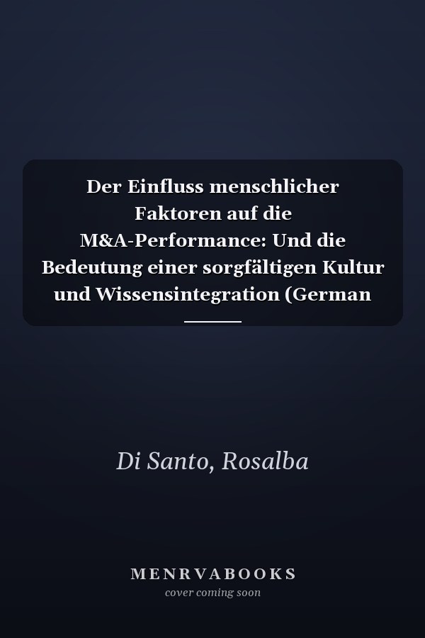 Der Einfluss menschlicher Faktoren auf die M&A-Performance: Und die Bedeutung einer sorgfältigen Kultur und Wissensintegration (German Edition)