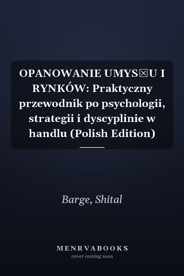 OPANOWANIE UMYSŁU I RYNKÓW: Praktyczny przewodnik po psychologii, strategii i dyscyplinie w handlu (Polish Edition)