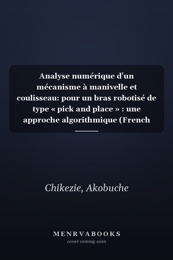 Analyse numérique d'un mécanisme à manivelle et coulisseau: pour un bras robotisé de type « pick and place » : une approche algorithmique (French Edition)