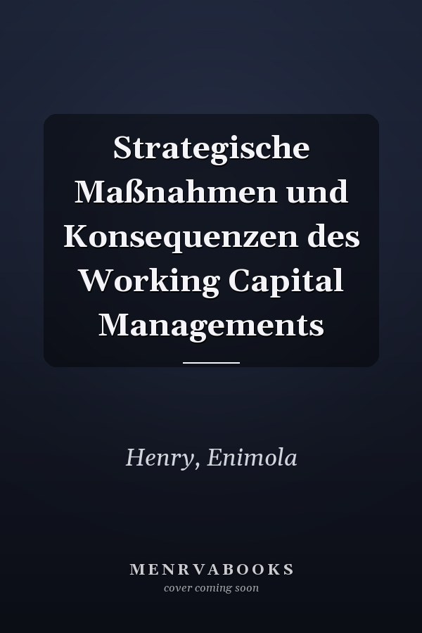 Strategische Maßnahmen und Konsequenzen des Working Capital Managements