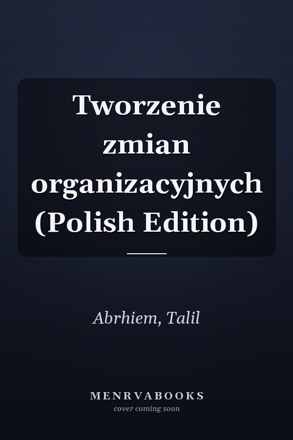 Tworzenie zmian organizacyjnych (Polish Edition)