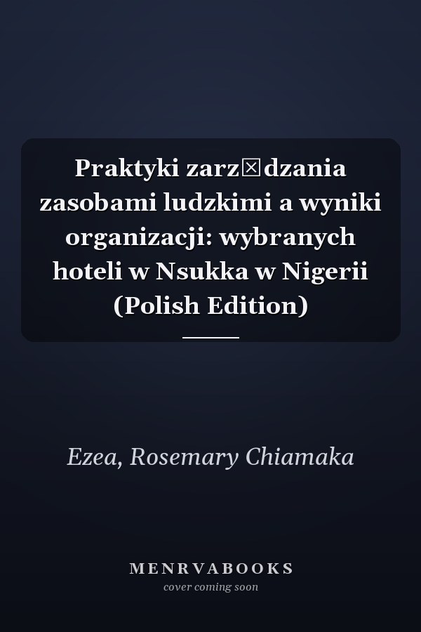 Praktyki zarządzania zasobami ludzkimi a wyniki organizacji: wybranych hoteli w Nsukka w Nigerii (Polish Edition)