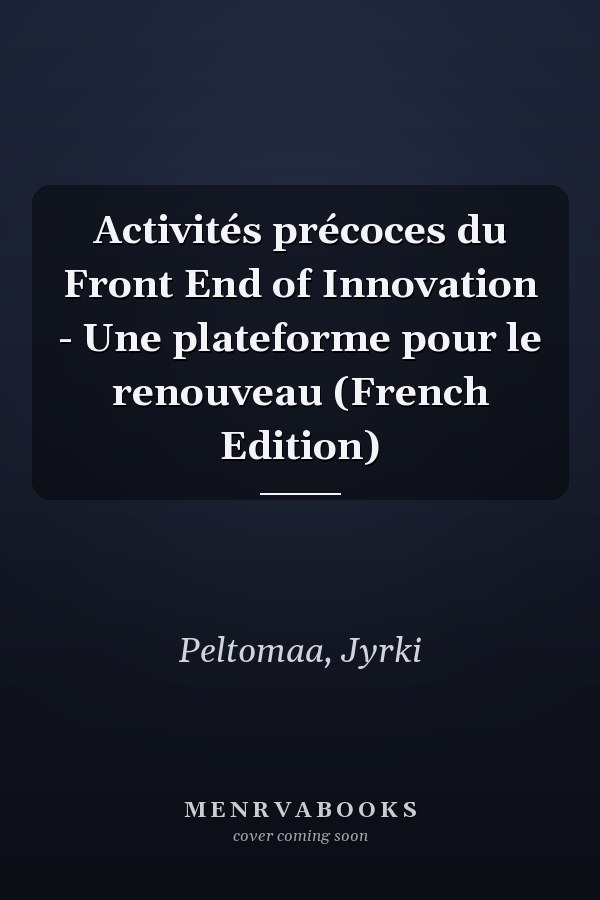 Activités précoces du Front End of Innovation - Une plateforme pour le renouveau (French Edition)