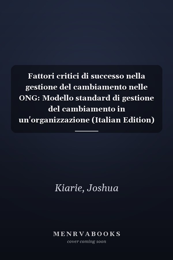 Fattori critici di successo nella gestione del cambiamento nelle ONG: Modello standard di gestione del cambiamento in un'organizzazione (Italian Edition)