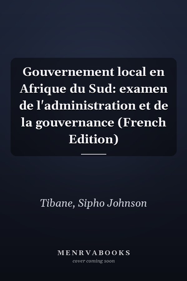 Gouvernement local en Afrique du Sud: examen de l'administration et de la gouvernance (French Edition)